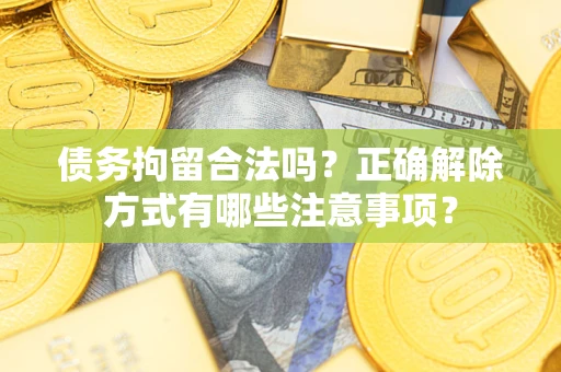北京债务拘留合法吗？正确解除方式有哪些注意事项？