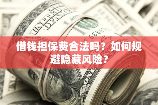 北京借钱担保费合法吗？如何规避隐藏风险？