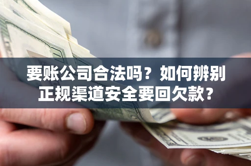 北京要账公司合法吗？如何辨别正规渠道安全要回欠款？