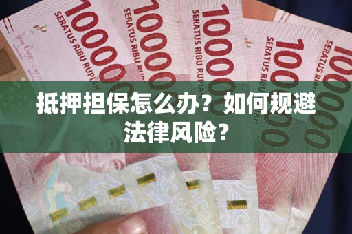 北京抵押担保怎么办？如何规避法律风险？