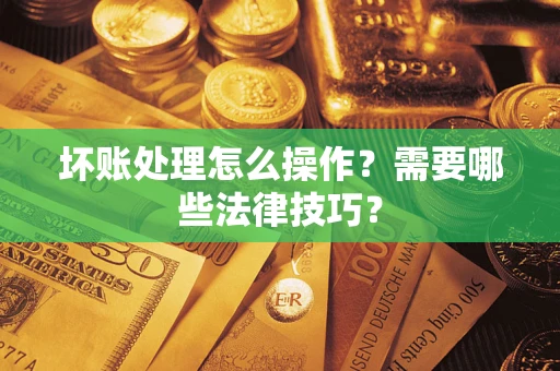 北京坏账处理怎么操作？需要哪些法律技巧？