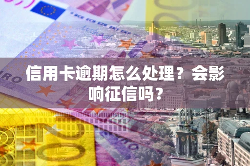 北京信用卡逾期怎么处理？会影响征信吗？