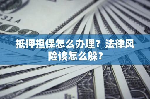 北京抵押担保怎么办理？法律风险该怎么躲？