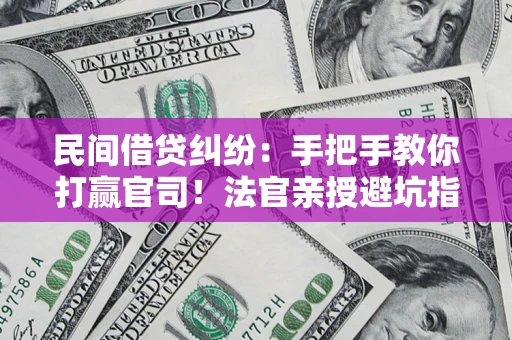 北京民间借贷纠纷：手把手教你打赢官司！法官亲授避坑指南