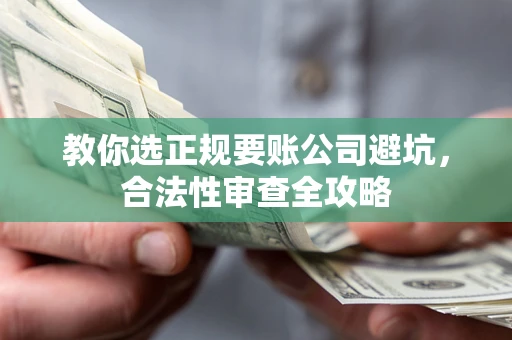 北京教你选正规要账公司避坑，合法性审查全攻略