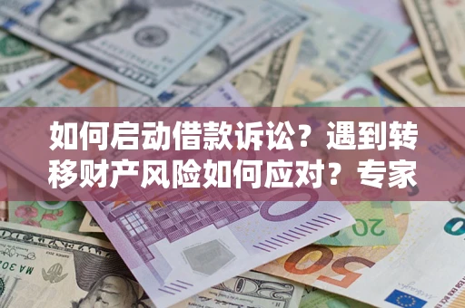 北京如何启动借款诉讼？遇到转移财产风险如何应对？专家解局支招