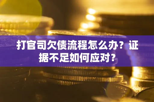 北京打官司欠债流程怎么办？证据不足如何应对？