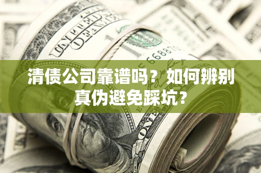 北京清债公司靠谱吗？如何辨别真伪避免踩坑？