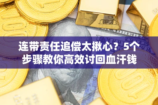 北京连带责任追偿太揪心？5个步骤教你高效讨回血汗钱