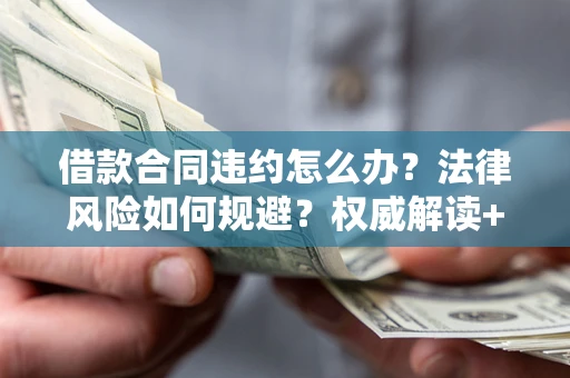 北京借款合同违约怎么办？法律风险如何规避？权威解读+实用指南