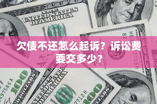 北京欠债不还怎么起诉？诉讼费要交多少？