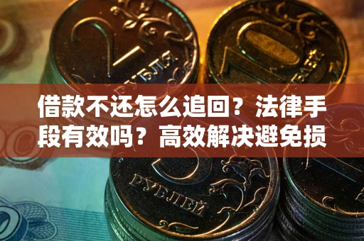 北京借款不还怎么追回？法律手段有效吗？高效解决避免损失