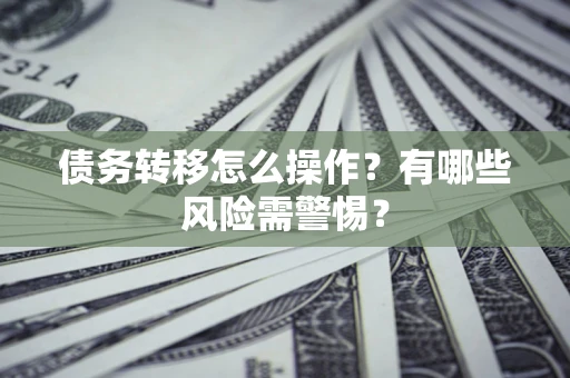 北京债务转移怎么操作？有哪些风险需警惕？