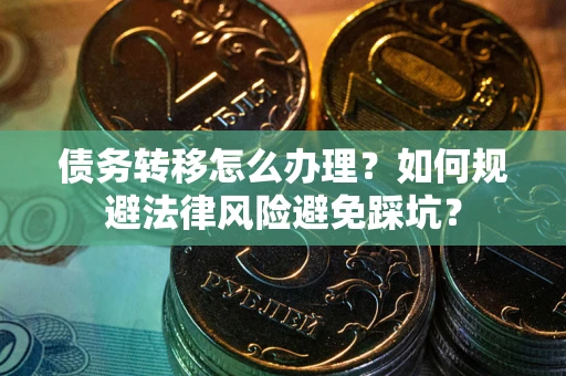 北京债务转移怎么办理？如何规避法律风险避免踩坑？