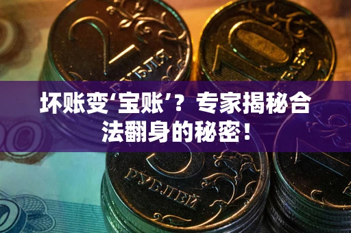 北京坏账变‘宝账’？专家揭秘合法翻身的秘密！