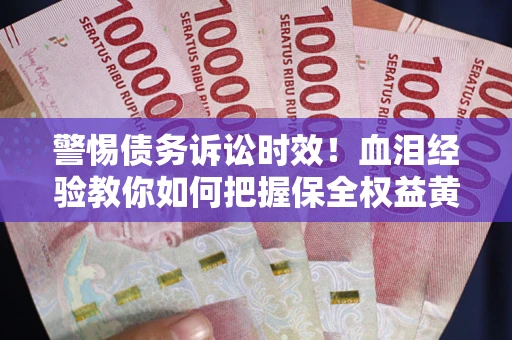 北京警惕债务诉讼时效！血泪经验教你如何把握保全权益黄金期