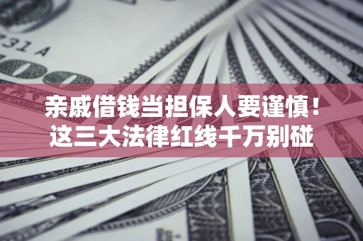 北京亲戚借钱当担保人要谨慎！这三大法律红线千万别碰