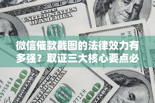 北京微信催款截图的法律效力有多强？取证三大核心要点必须知道！