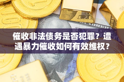 北京催收非法债务是否犯罪?遭遇暴力催收如何有效维权? 北京催收非法债务是否犯罪?遭遇暴力催收如何有效维权?