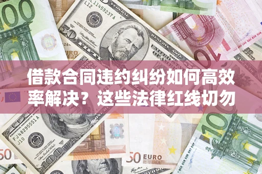 北京借款合同违约纠纷如何高效率解决？这些法律红线切勿触碰