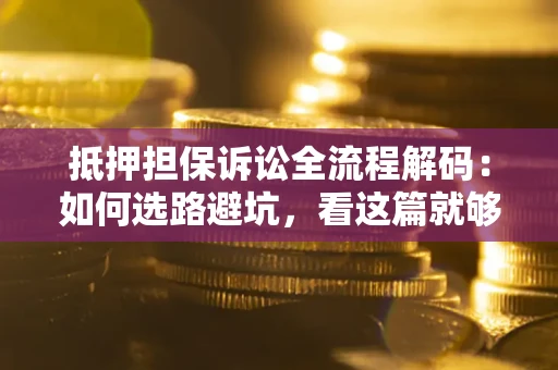 北京抵押担保诉讼全流程解码：如何选路避坑，看这篇就够了