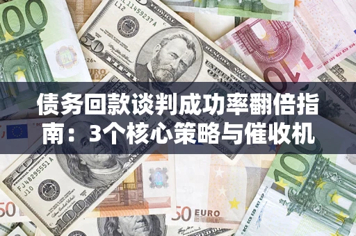北京债务回款谈判成功率翻倍指南：3个核心策略与催收机构避坑法则