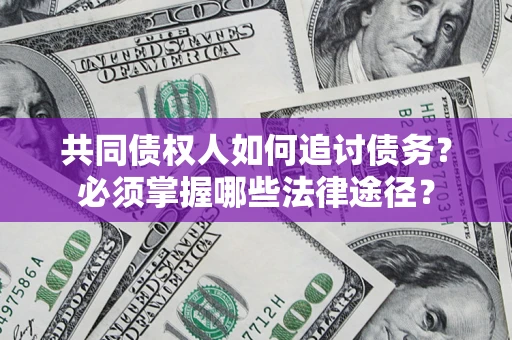 北京共同债权人如何追讨债务？必须掌握哪些法律途径？