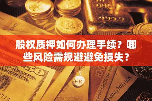 北京股权质押如何办理手续？哪些风险需规避避免损失？