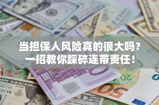 北京当担保人风险真的很大吗？一招教你踩碎连带责任！