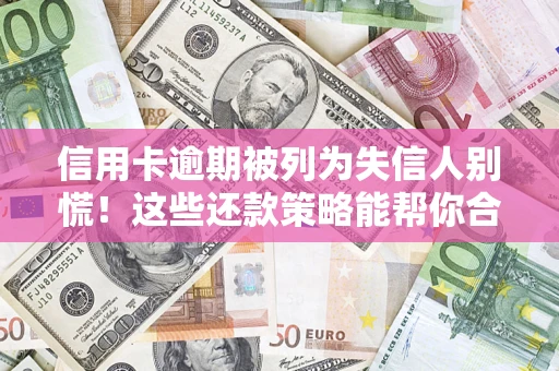 北京信用卡逾期被列为失信人别慌！这些还款策略能帮你合法止损