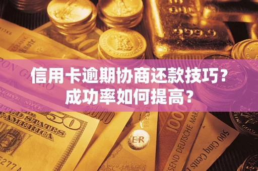 北京信用卡逾期协商还款技巧？成功率如何提高？