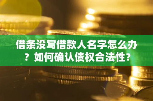 北京借条没写借款人名字怎么办？如何确认债权合法性？