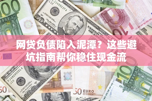 北京网贷负债陷入泥潭？这些避坑指南帮你稳住现金流