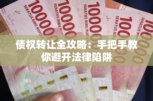 北京债权转让全攻略：手把手教你避开法律陷阱