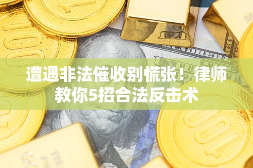 北京遭遇非法催收别慌张！律师教你5招合法反击术