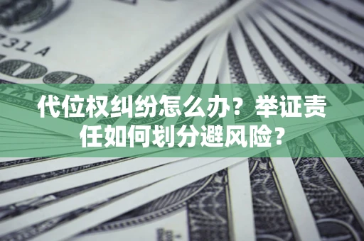 北京代位权纠纷怎么办？举证责任如何划分避风险？
