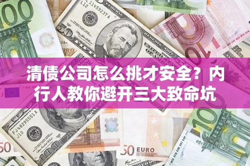 北京清债公司怎么挑才安全?内行人教你避开三大致命坑 北京清债公司怎么挑才安全?内行人教你避开三大致命坑