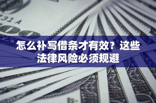 北京怎么补写借条才有效？这些法律风险必须规避