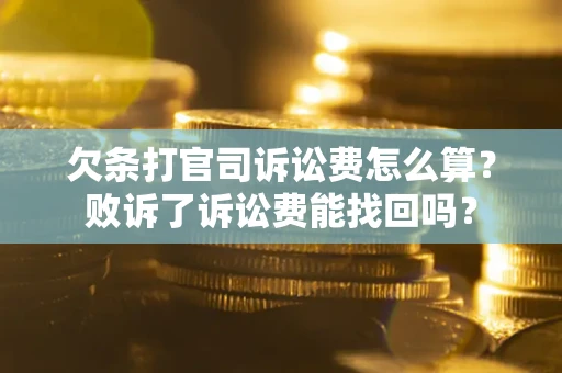 北京欠条打官司诉讼费怎么算？败诉了诉讼费能找回吗？