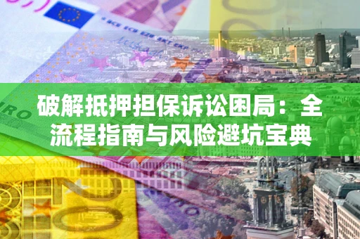 北京破解抵押担保诉讼困局：全流程指南与风险避坑宝典