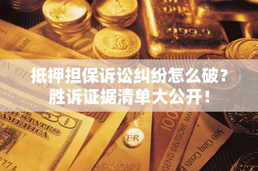 北京抵押担保诉讼纠纷怎么破？胜诉证据清单大公开！