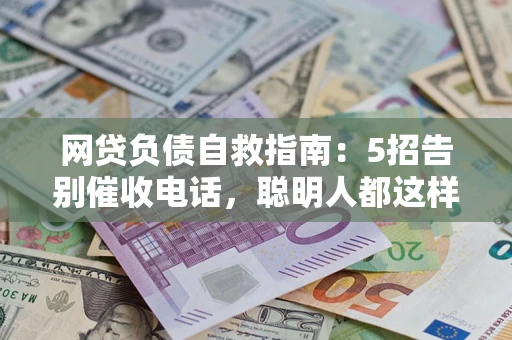 北京网贷负债自救指南：5招告别催收电话，聪明人都这样做