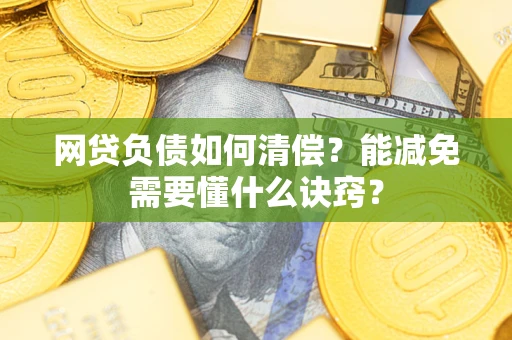 北京网贷负债如何清偿？能减免需要懂什么诀窍？