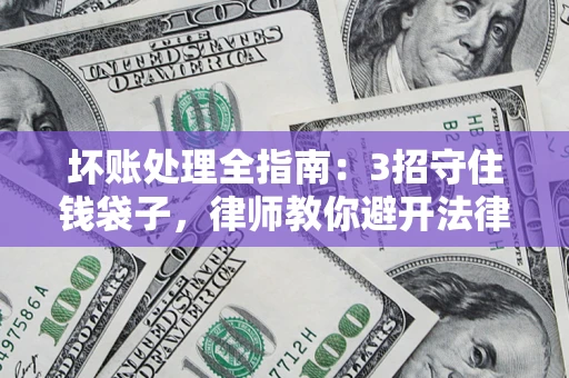 北京坏账处理全指南：3招守住钱袋子，律师教你避开法律雷区