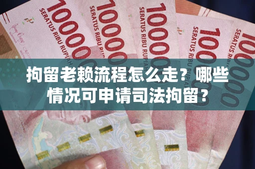 北京拘留老赖流程怎么走?哪些情况可申请司法拘留? 北京拘留老赖流程怎么走?哪些情况可申请司法拘留?