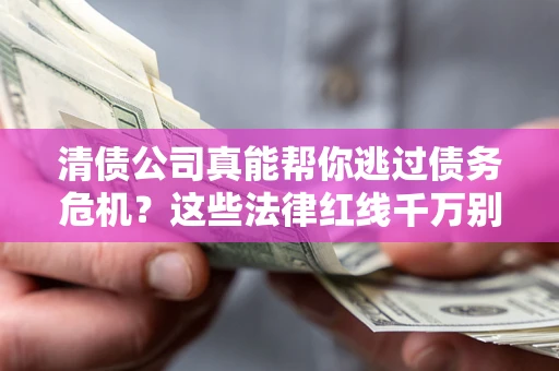 北京清债公司真能帮你逃过债务危机？这些法律红线千万别踩