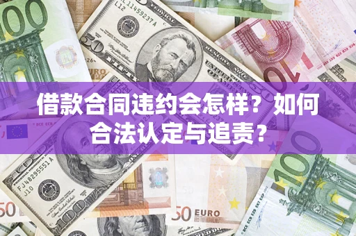 北京借款合同违约会怎样？如何合法认定与追责？