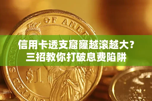 北京信用卡透支窟窿越滚越大？三招教你打破息费陷阱