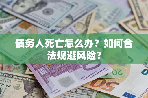 北京债务人死亡怎么办？如何合法规避风险？