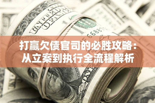 北京打赢欠债官司的必胜攻略：从立案到执行全流程解析